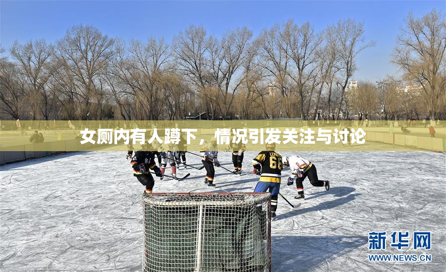 女厕内有人蹲下，情况引发关注与讨论