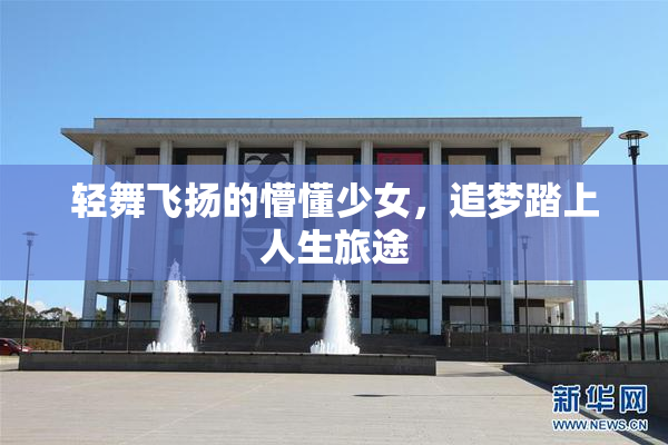 轻舞飞扬的懵懂少女，追梦踏上人生旅途