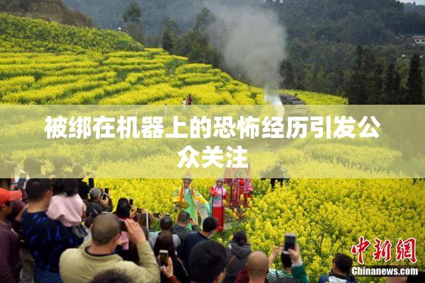被绑在机器上的恐怖经历引发公众关注