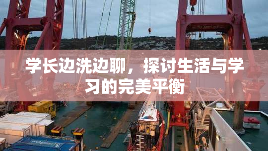 学长边洗边聊，探讨生活与学习的完美平衡