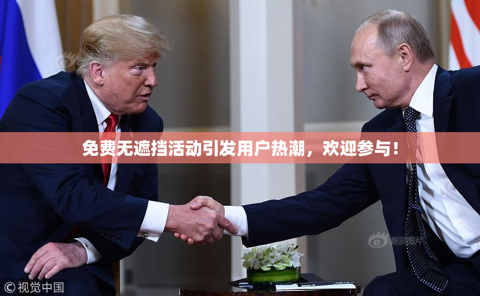 免费无遮挡活动引发用户热潮，欢迎参与！