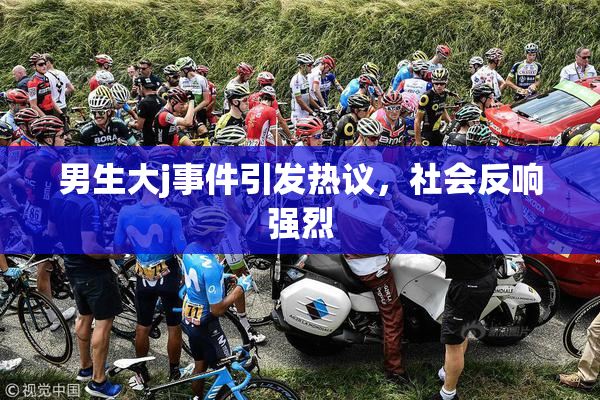 男生大j事件引发热议，社会反响强烈