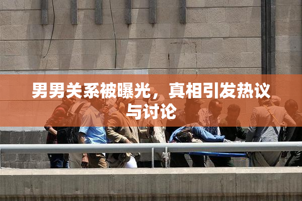 男男关系被曝光，真相引发热议与讨论