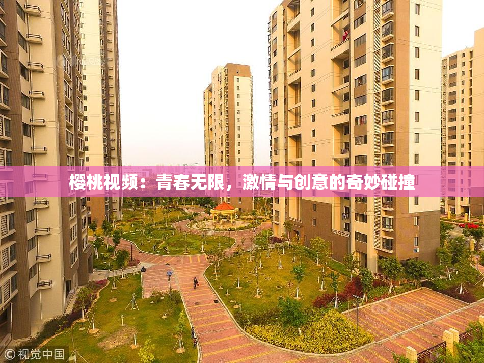 樱桃视频：青春无限，激情与创意的奇妙碰撞