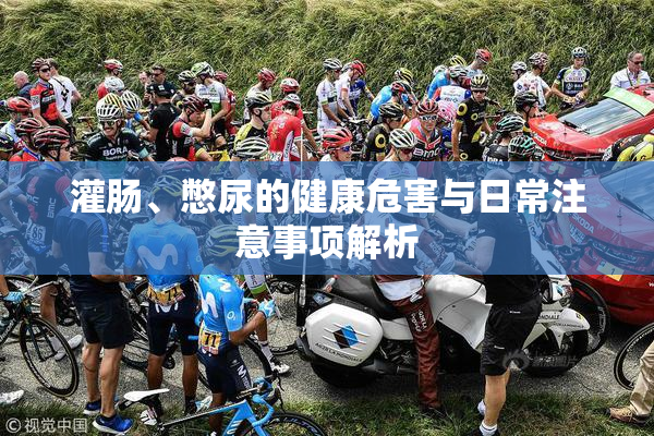 灌肠、憋尿的健康危害与日常注意事项解析