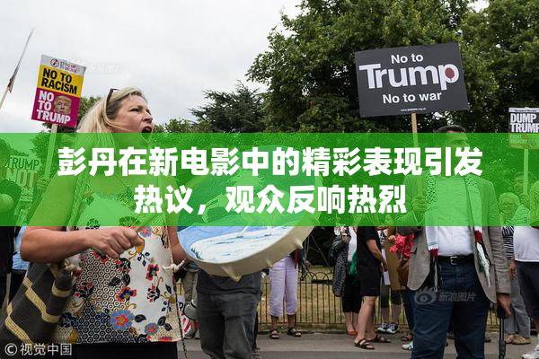 彭丹在新电影中的精彩表现引发热议，观众反响热烈