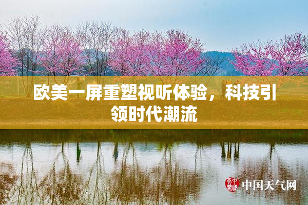 欧美一屏重塑视听体验，科技引领时代潮流