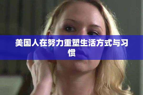 美国人在努力重塑生活方式与习惯