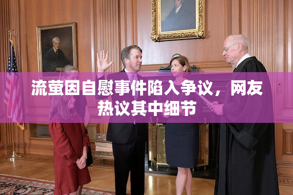 流萤因自慰事件陷入争议，网友热议其中细节