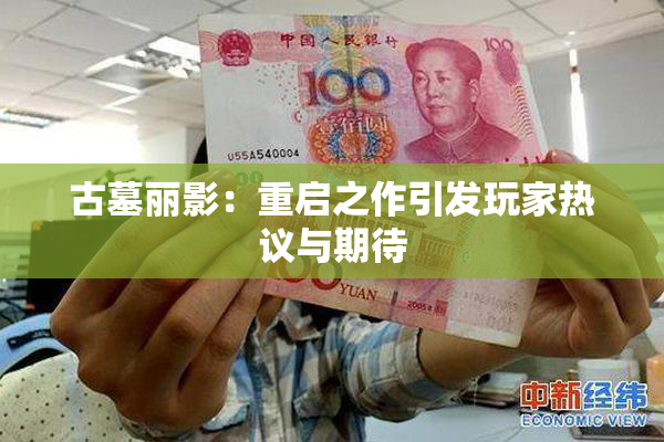 古墓丽影：重启之作引发玩家热议与期待