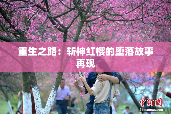 重生之路：斩神红樱的堕落故事再现