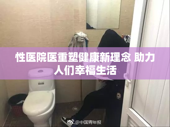 性医院医重塑健康新理念 助力人们幸福生活
