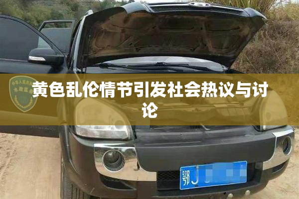 黄色乱伦情节引发社会热议与讨论
