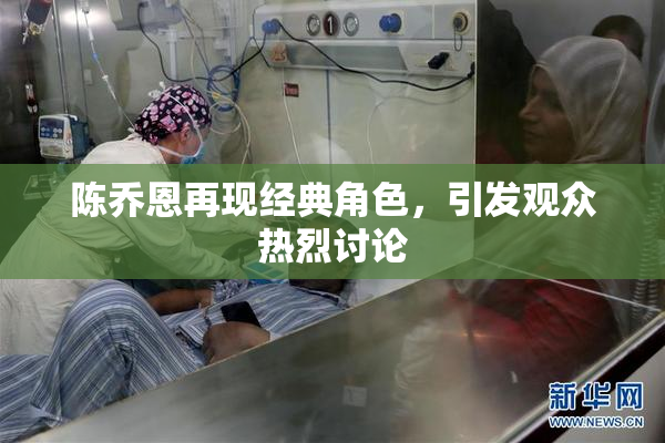 陈乔恩再现经典角色，引发观众热烈讨论