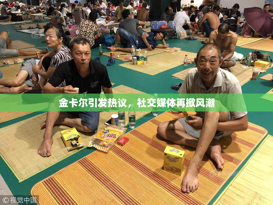金卡尔引发热议，社交媒体再掀风潮
