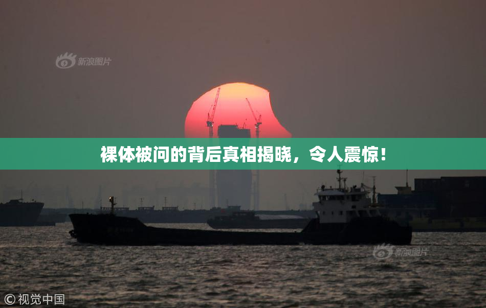 裸体被问的背后真相揭晓，令人震惊！
