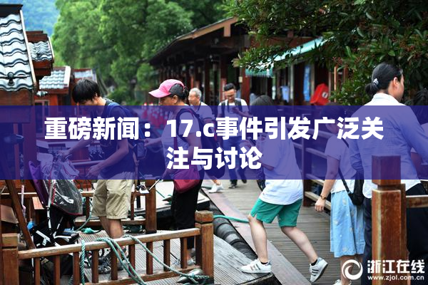 重磅新闻：17.c事件引发广泛关注与讨论
