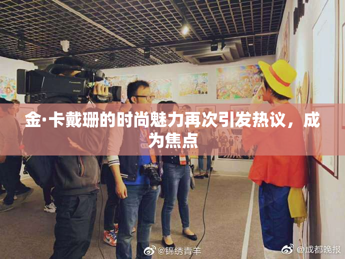 金·卡戴珊的时尚魅力再次引发热议，成为焦点