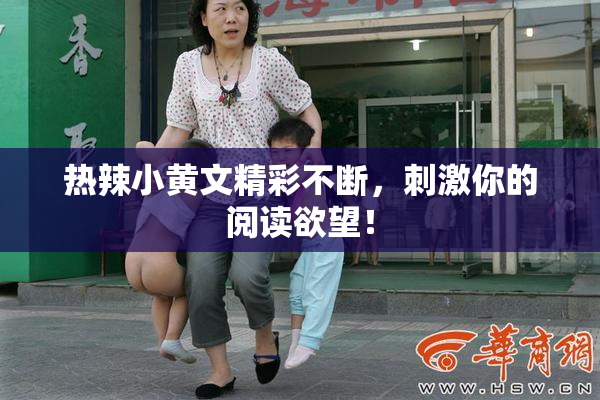 热辣小黄文精彩不断，刺激你的阅读欲望！
