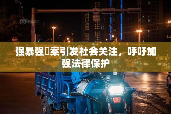 强暴强姦案引发社会关注，呼吁加强法律保护