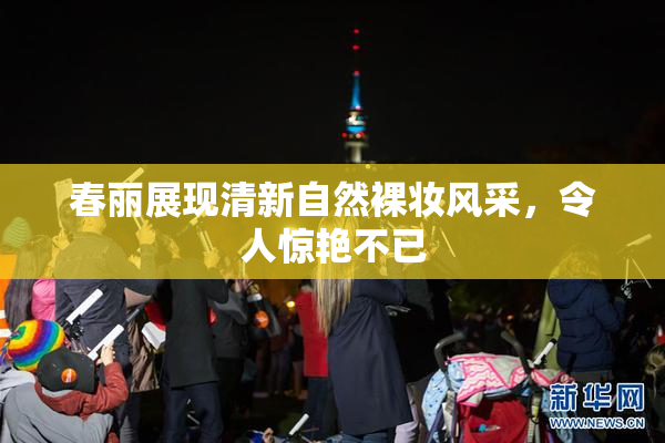 春丽展现清新自然裸妆风采，令人惊艳不已