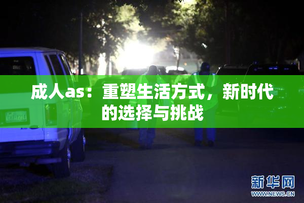 成人as：重塑生活方式，新时代的选择与挑战