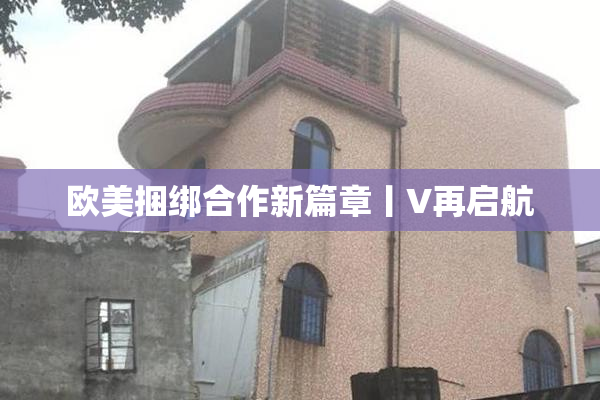 欧美捆绑合作新篇章丨V再启航