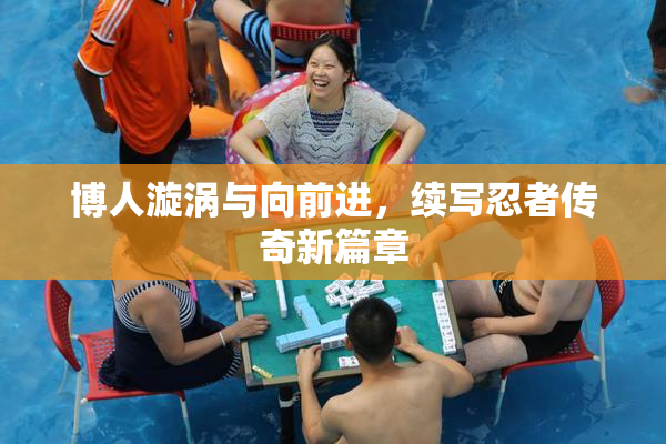 博人漩涡与向前进，续写忍者传奇新篇章