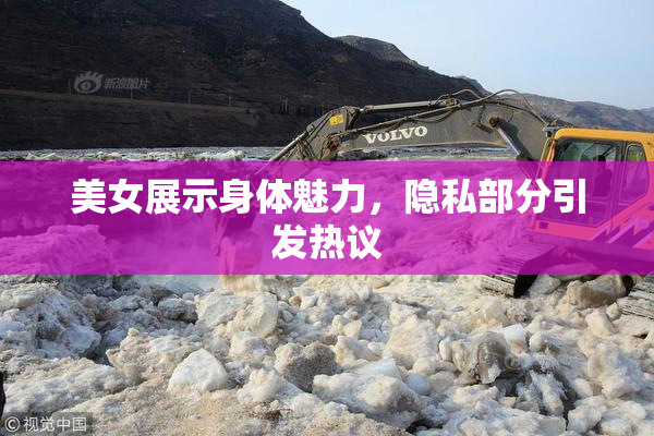 美女展示身体魅力，隐私部分引发热议
