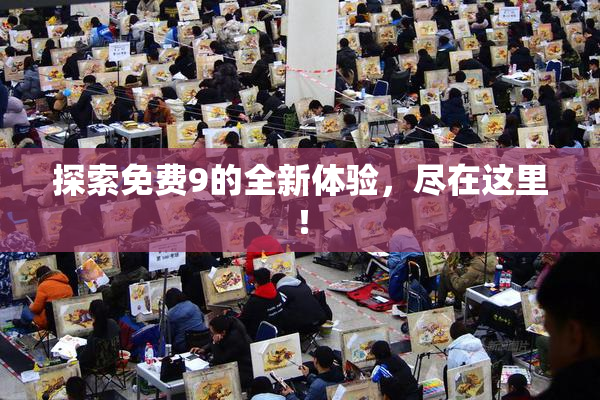 探索免费9的全新体验，尽在这里！