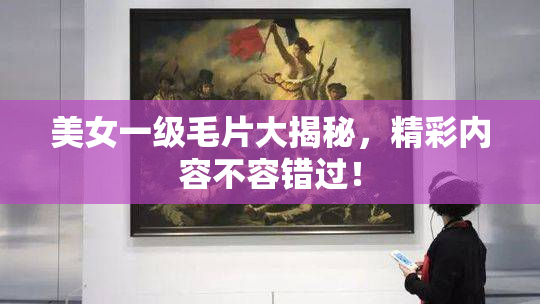 美女一级毛片大揭秘，精彩内容不容错过！
