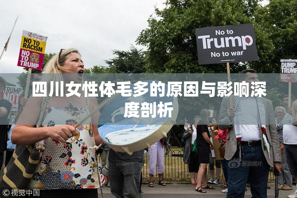 四川女性体毛多的原因与影响深度剖析