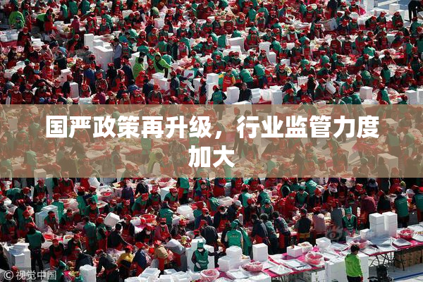 国严政策再升级，行业监管力度加大