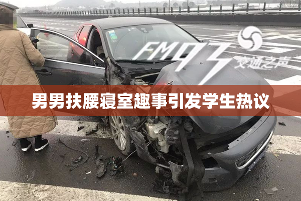 男男扶腰寝室趣事引发学生热议