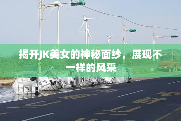 揭开JK美女的神秘面纱，展现不一样的风采