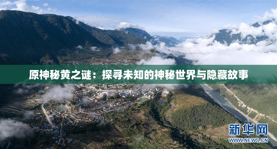 原神秘黄之谜：探寻未知的神秘世界与隐藏故事