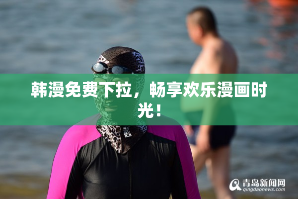 韩漫免费下拉，畅享欢乐漫画时光！