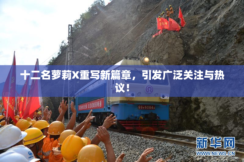 十二名萝莉X重写新篇章，引发广泛关注与热议！