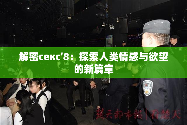 解密секс′8：探索人类情感与欲望的新篇章