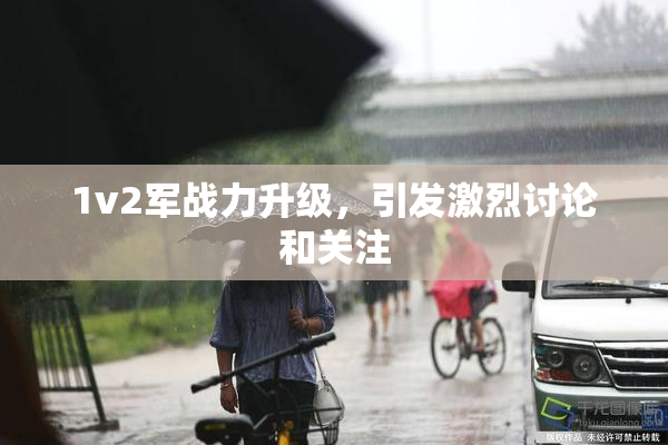 1v2军战力升级，引发激烈讨论和关注