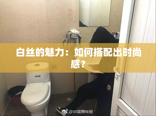 白丝的魅力：如何搭配出时尚感？