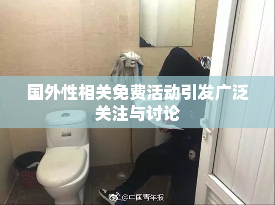 国外性相关免费活动引发广泛关注与讨论