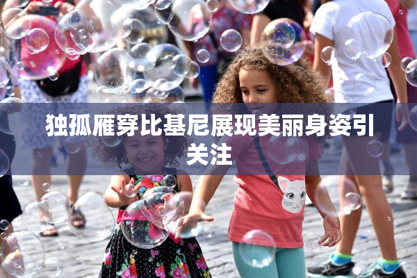 独孤雁穿比基尼展现美丽身姿引关注