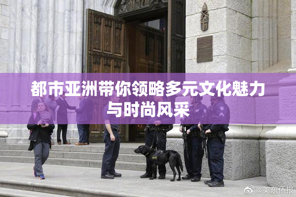 都市亚洲带你领略多元文化魅力与时尚风采