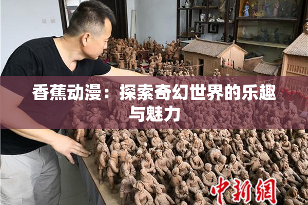 香蕉动漫：探索奇幻世界的乐趣与魅力