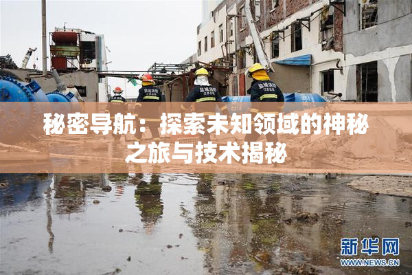 秘密导航：探索未知领域的神秘之旅与技术揭秘