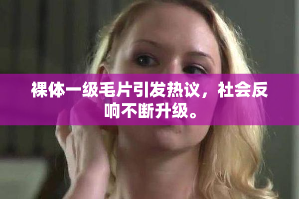 裸体一级毛片引发热议，社会反响不断升级。