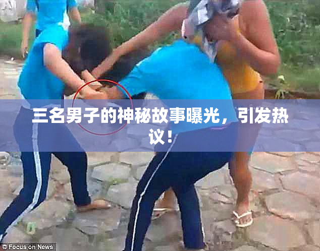 三名男子的神秘故事曝光，引发热议！