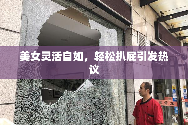 美女灵活自如，轻松扒屁引发热议