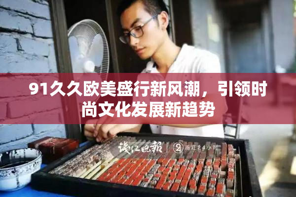 91久久欧美盛行新风潮，引领时尚文化发展新趋势